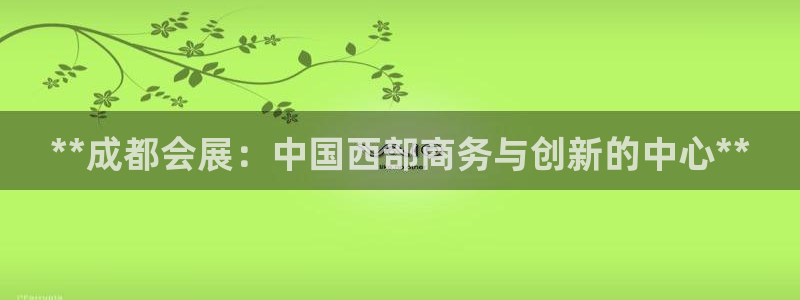 果博官网客服：**成都会展：中国西部商务