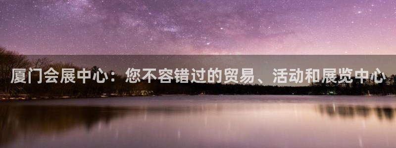 果博管理网：厦门会展中心：您不容错过的贸