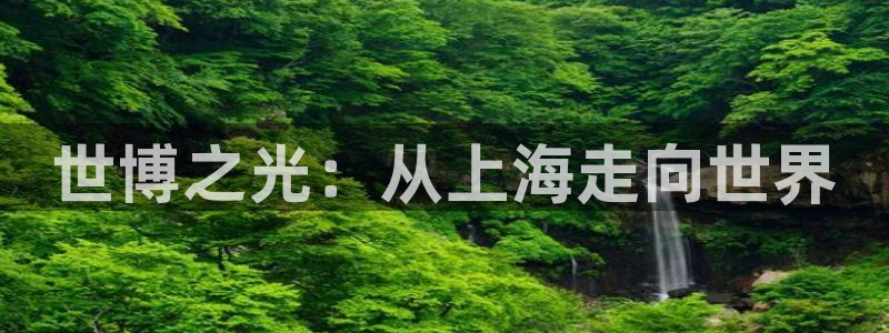 果博注册平台：世博之光：从上海走向世界