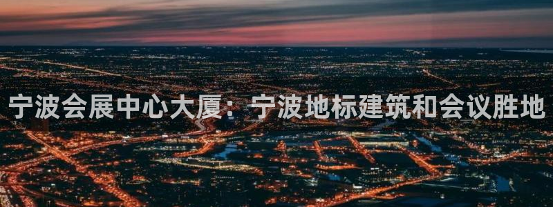 果博注册平台怎么注册账号：宁波会展中心大厦：宁波地标建筑和会议胜地