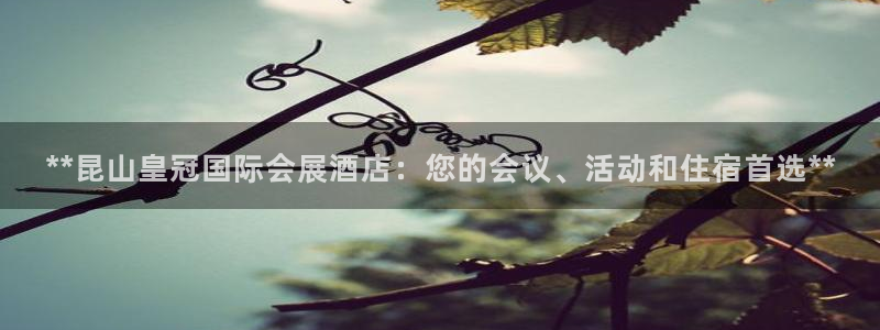 果博公司客服电话号码：**昆山皇冠国际会展酒店：您的会议、活动和住宿首选**