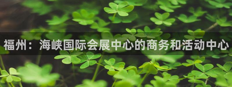 果博客服电话哪里找：福州：海峡国际会展中心的商务和活动中心