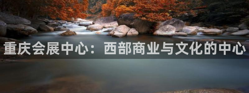果博官网首页：重庆会展中心：西部商业与文化的中心