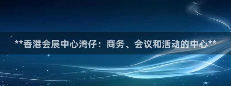 果博公司客服：**香港会展中心湾仔：商务、会议和活动的中心**