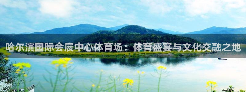果博官网客服电话号码：哈尔滨国际会展中心体育场：体育盛宴与文化交融之地