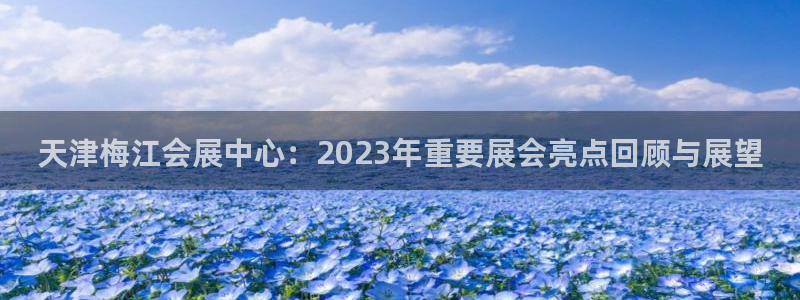 果博公司客服微信公众号：天津梅江会展中心：2023年重要展会亮点回顾与展望