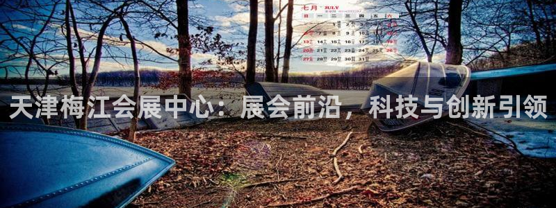 果博平台真实吗知乎怎么样：天津梅江会展中心：展会前沿，科技与创新引领